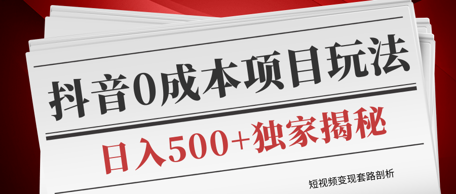 短视频变现套路剖析，抖音0成本赚钱项目玩法，日入500+独家揭秘（共2节视频）-第一资源网