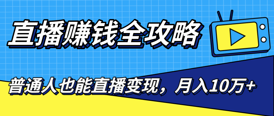 直播赚钱全攻略，0粉丝流量玩法，普通人也能直播变现，月入10万+（25节视频）-第一资源网