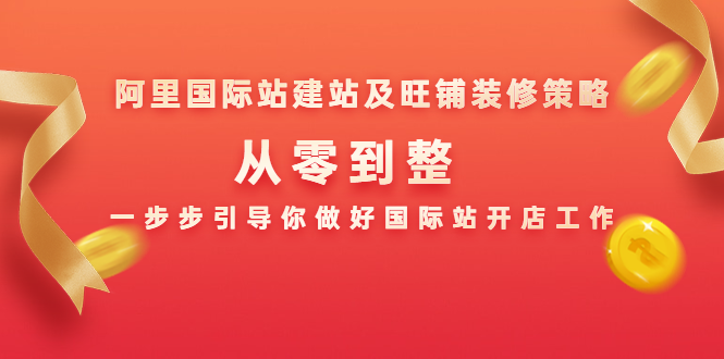 阿里国际站建站及旺铺装修策略：从零到整，一步步引导你做好国际站开店工作-第一资源网