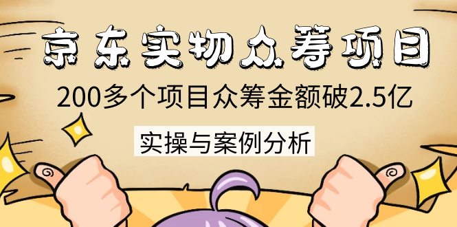 京东实物众筹项目：200多个项目众筹金额破2.5亿，实操与案例分析（4节课）-第一资源网