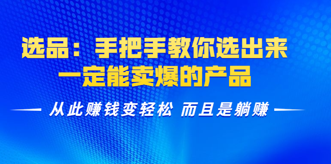 选品：手把手教你选出来，一定能卖爆的产品 从此赚钱变轻松 而且是躺赚-第一资源网