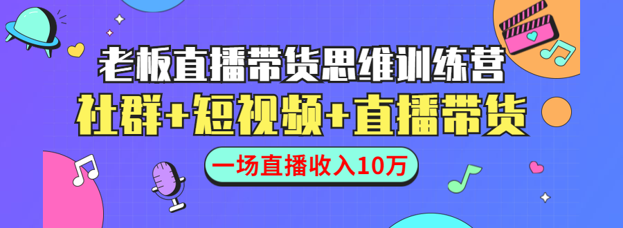 直播带货思维训练营：社群+短视频+直播带货：一场直播收入10万-第一资源网