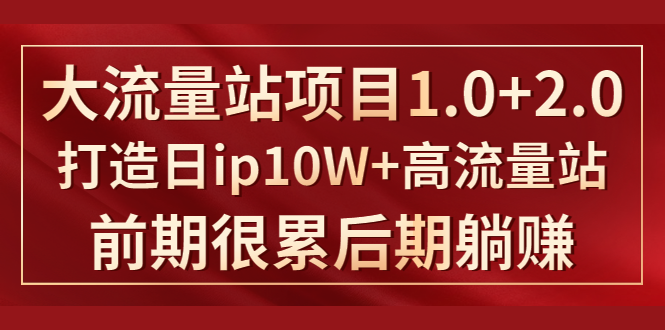 《大流量站项目1.0+2.0》打造日IP10W+高流量站，前期很累后期躺赚-第一资源网