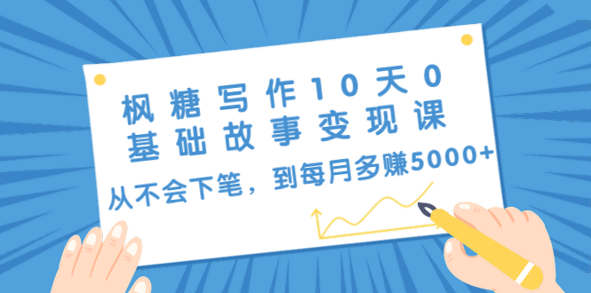 枫糖写作10天0基础故事变现课：从不会下笔，到每月多赚5000+（10节视频课）-第一资源网