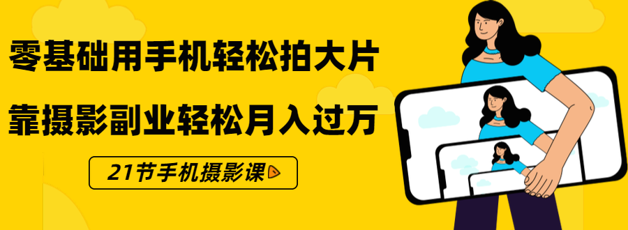 零基础用手机轻松拍大片，靠摄影副业轻松月入过万（21节手机摄影课）-第一资源网