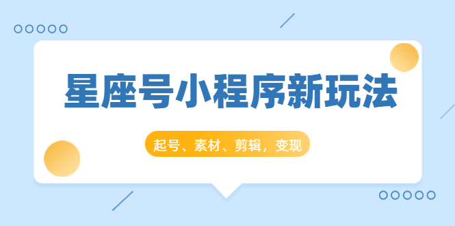 星座号小程序新玩法：起号、素材、剪辑，如何变现（附素材）-第一资源网