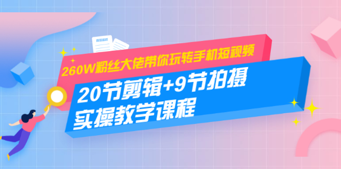 260W粉丝大佬带你玩转手机短视频：20节剪辑+9节拍摄 实操教学课程-第一资源网