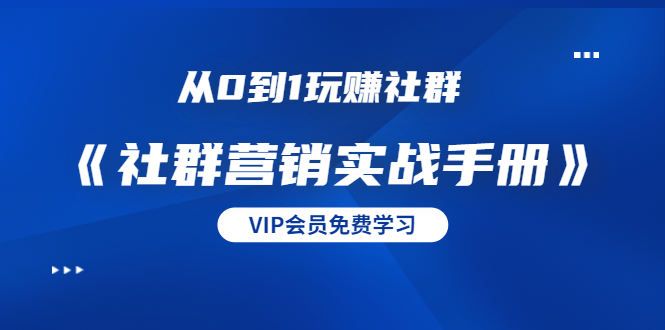 从0到1玩赚社群《社群营销实战手册》干货满满，多种变现模式（21节）-第一资源网