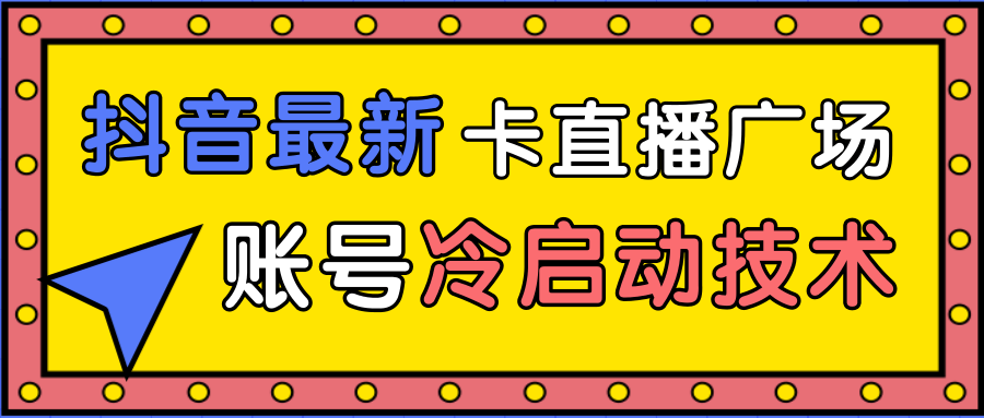 抖音最新卡直播广场12个方法、新老账号冷启动技术，异常账号冷启动-第一资源网