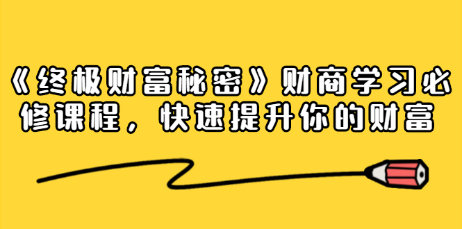 《终极财富秘密》财商学习必修课程，快速提升你的财富（18节视频课）-第一资源网