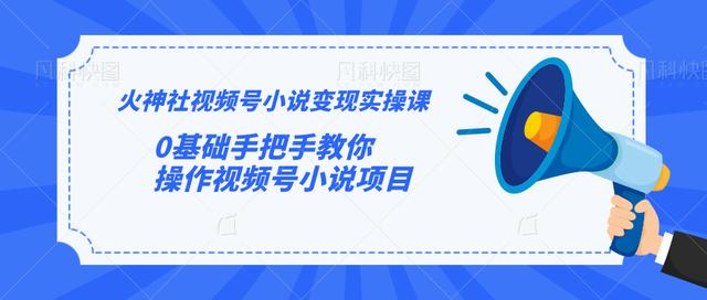 火神社视频号小说变现实操课：0基础手把手教你操作视频号小说项目-第一资源网