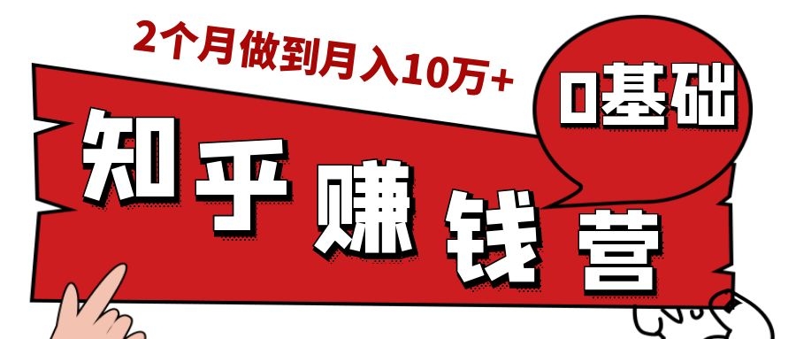 知乎赚钱实战营，0门槛，每天1小时，从月入2000到2个月做到月入10万+-第一资源网