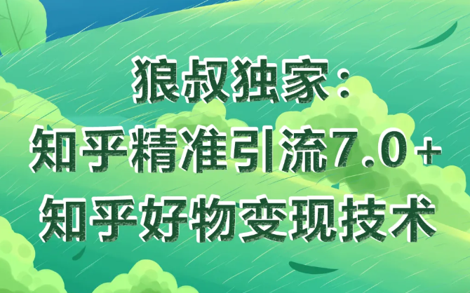 狼叔知乎精准引流7.0+知乎好物变现技术课程-第一资源网
