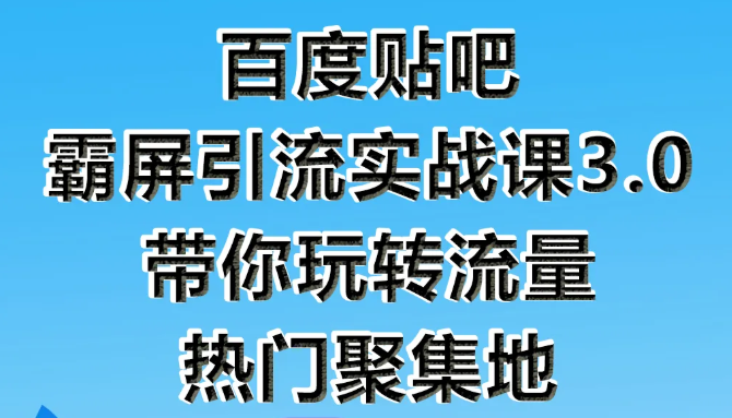 狼叔百度贴吧霸屏引流实战课3.0，带你玩转流量热门聚集地-第一资源网