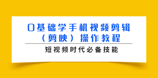 0基础学手机视频剪辑（剪映）操作教程，短视频时代必备技能-第一资源网