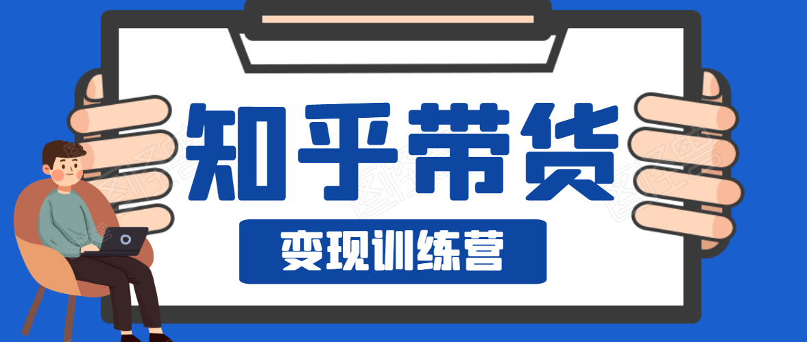 知乎带货变现训练营，教你0成本变现，告别拿死工资的生活-第一资源网