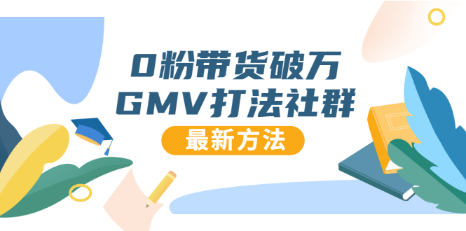 0粉带货破万GMV打法社群，抖音新号快速一场直接破万流量，最新独家方法-第一资源网