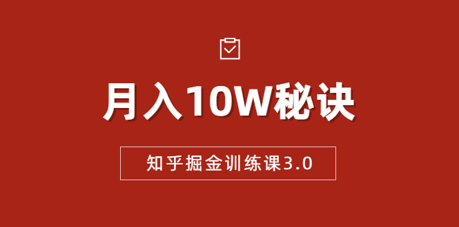 知乎掘金训练课3.0：低成本，可复制，流水线化先进操作模式 月入10W秘诀-第一资源网