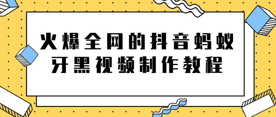 火爆全网的抖音“蚂蚁牙黑”视频制作教程，附软件【视频教程】-第一资源网