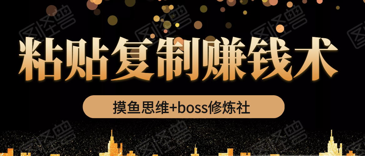 摸鱼思维+boss修炼社·粘贴复制赚钱术，我靠粘贴复制又赚了3万多，月入20万的项目-第一资源网