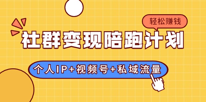 社群变现陪跑计划：建立“个人IP+视频号+私域流量”的社群商业模式轻松赚钱-第一资源网