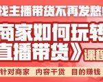 《手把手教你如何玩转直播带货》针对商家 内容干货 目的赚钱-第一资源网