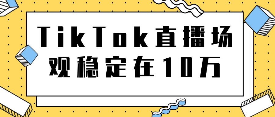 TikTok直播场观稳定在10万，导流独立站转化率1：5000实操讲解-第一资源网