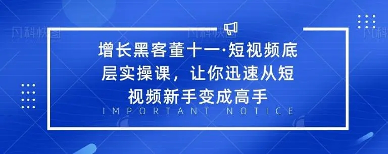增长黑客董十一·短视频底层实操课，从短视频新手变成高手-第一资源网