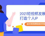 2021短视频发展趋势+打造个人IP,适合短视频涨粉变现的新媒体人-第一资源网