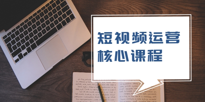 短视频运营核心课程，解决了小白的不懂运营原理的苦恼-第一资源网