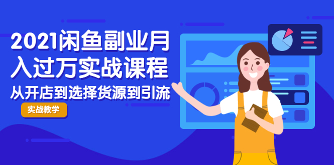 2021闲鱼副业月入过万实战课程：从开店到选择货源到引流，全程实战教学-第一资源网