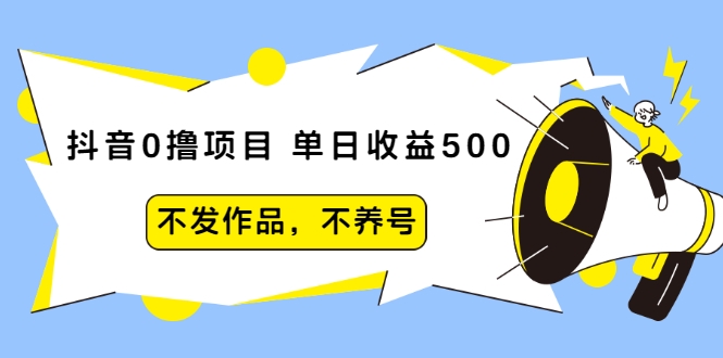 抖音0撸项目：单日收益500，不发作品，不养号-第一资源网