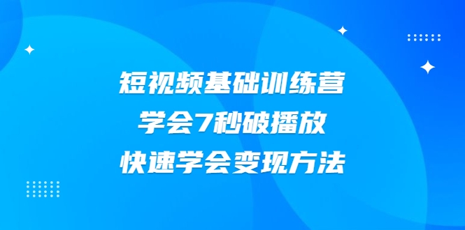 2021短视频基础训练营，学会7秒破播放，快速学会变现方法-第一资源网