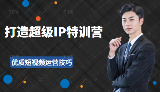 超级IP特训营：表演表达、高效输出优质短视频运营技巧，价值999元-第一资源网