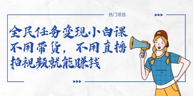 全民任务变现小白课，不用带货，不用直播，拍视频就能赚钱-第一资源网