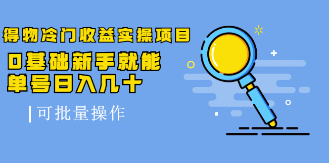 得物冷门收益实操项目，0基础新手就能单号日入几十，可批量操作-第一资源网