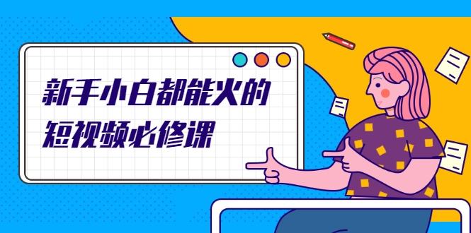 新手小白都能火的短视频必修课，教你三天就能上热门的短视频IP技术-第一资源网