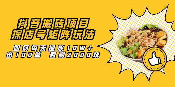 抖音搬砖项目：探店号矩阵玩法，如何每天播放10W+出100单 盈利2000块-第一资源网