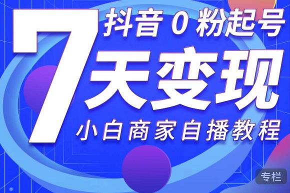 抖音0粉起号7天变现，无需专业的团队，小白商家从0到1自播教程-第一资源网