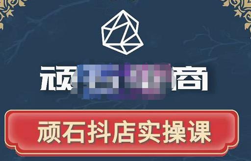 顽石电商·抖店自然流线上实操课【2022版】，从零教你做抖音小店-第一资源网