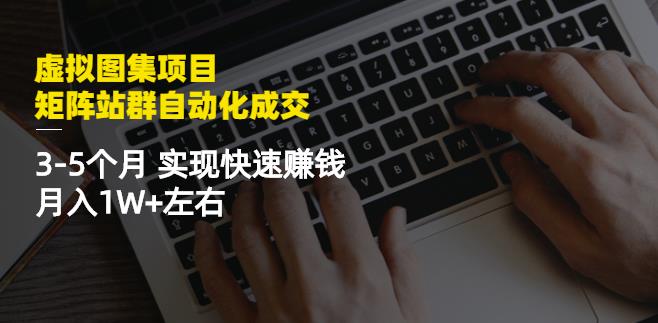 虚拟图集项目：矩阵站群自动化成交，3-5个月实现快速赚钱月入1W+左右-第一资源网