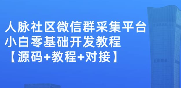 外面卖1000的人脉社区微信群采集平台小白0基础开发教程【源码+教程+对接】-第一资源网