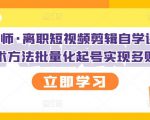 KEEN老师·离职短视频剪辑自学课程,可复制技术方法批量化起号实现多账号收益-第一资源网