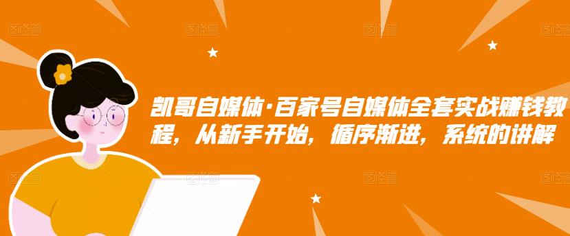 凯哥自媒体·百家号自媒体全套实战赚钱教程，从新手开始，循序渐进，系统的讲解-第一资源网