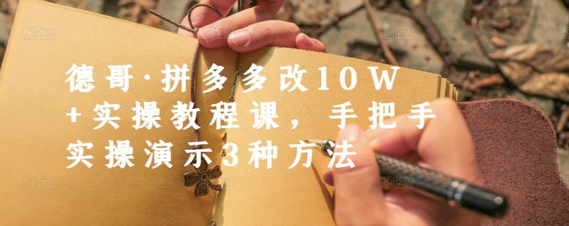德哥·拼多多改10W+实操教程课，手把手实操演示3种方法-第一资源网