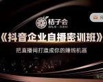 桔子会《抖音企业自播密训班》,把直播间打造成你的赚钱机器-第一资源网