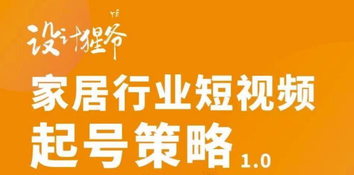 【设计猩爷】家居行业短视频起号策略，家居行业非主流短视频策略课价值4980元-第一资源网