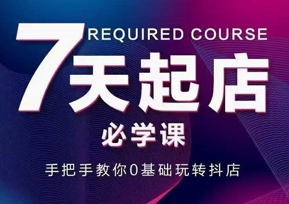 抖音小店7天起店必学课，手把手教你0基础玩转抖店-第一资源网