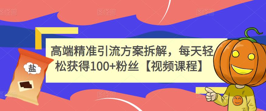 高端精准引流方案拆解，每天轻松获得100+粉丝【视频课程】-第一资源网