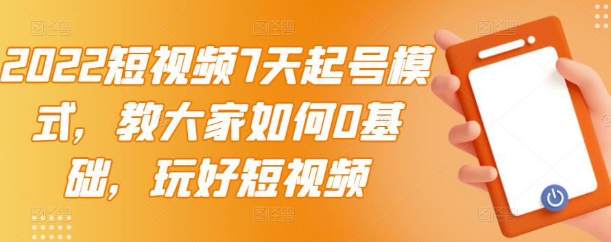 2022短视频7天起号模式，教大家如何0基础，玩好短视频-第一资源网